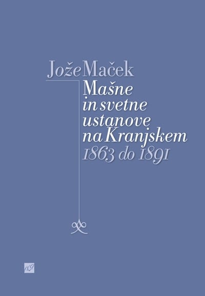 2587_MACEK04_naslovka-1.jpg MAŠNE IN SVETNE USTANOVE NA KRANJSKEM 1863–1891