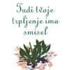 TUDI TVOJE TRPLJENJE IMA SMISEL